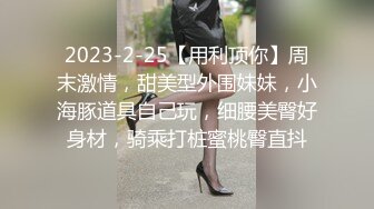 2023-2-25【用利顶你】周末激情，甜美型外围妹妹，小海豚道具自己玩，细腰美臀好身材，骑乘打桩蜜桃臀直抖