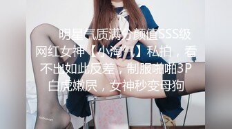 ❤️明星气质满分颜值SSS级网红女神【小淘气】私拍，看不出如此反差，制服啪啪3P白虎嫩屄，女神秒变母狗