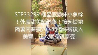 STP33299 極品眼鏡妹小魚幹！外表甜美騷的很！撩起短裙隔著內褲摸穴，開檔絲襪後入美臀，正入猛操很享受