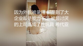 因为外貌被录用 但是到了大企业却是能力不足 被超讨厌的上司当成了性玩具 希代亚美