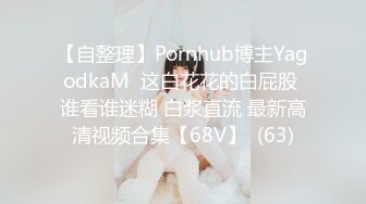 【自整理】Pornhub博主YagodkaM  这白花花的白屁股 谁看谁迷糊 白浆直流 最新高清视频合集【68V】  (63)