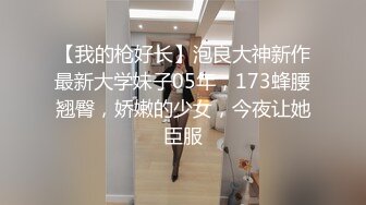 【我的枪好长】泡良大神新作最新大学妹子05年，173蜂腰翘臀，娇嫩的少女，今夜让她臣服