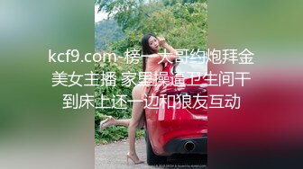 kcf9.com-榜一大哥约炮拜金美女主播 家里操逼卫生间干到床上还一边和狼友互动