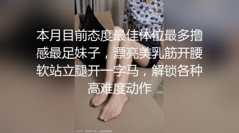 本月目前态度最佳体位最多撸感最足妹子，漂亮美乳筋开腰软站立腿开一字马，解锁各种高难度动作