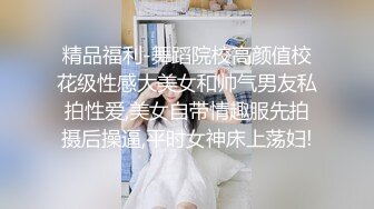 精品福利-舞蹈院校高颜值校花级性感大美女和帅气男友私拍性爱,美女自带情趣服先拍摄后操逼,平时女神床上荡妇!