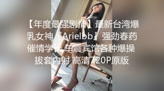 【年度最强剧情】最新台湾爆乳女神『Arielbb』强劲春药催情学长 车震宾馆各种爆操 拔套内射 高清720P原版