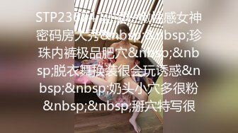 STP23674 刚播粉嫩性感女神密码房大秀&nbsp;&nbsp;珍珠内裤极品肥穴&nbsp;&nbsp;脱衣舞换装很会玩诱惑&nbsp;&nbsp;奶头小穴多很粉&nbsp;&nbsp;掰穴特写很