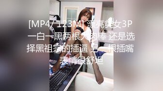 [MP4/ 123M] 漂亮美女3P 一白一黑两根大肉棒 还是选择黑祖宗的插逼 另一根插嘴 表情很舒坦