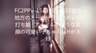 FC2PPV-1523959-2 22歳で地方のスーパーラ〇フのレジ打ち娘♥アイドルのような笑顔の可愛い子ちゃんはHが大好