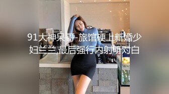 91大神呆哥-旅馆硬上新婚少妇兰兰,最后强行内射听对白