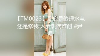 【TM0023】到底是修理水电还是修我 人妻饥渴难耐 #尹媚