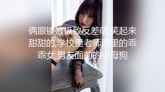 俩眼镜娘极致反差萌,笑起来甜甜的,学校里老师眼里的乖乖女,男友面前的小母狗