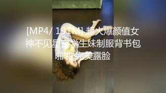 [MP4/ 191M] 超火爆颜值女神不见星空学生妹制服背书包啪啪 完美露脸