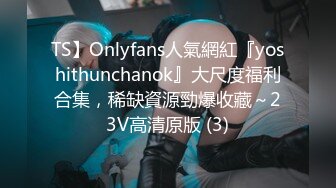 TS】Onlyfans人氣網紅『yoshithunchanok』大尺度福利合集，稀缺資源勁爆收藏～23V高清原版 (3)