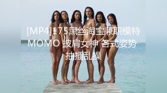 [MP4]175黑丝淘宝兼职模特MOMO 披肩女神 各式姿势 抽插乱操