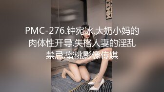 PMC-276.钟宛冰.大奶小妈的肉体性开导.失格人妻的淫乱禁忌.蜜桃影像传媒