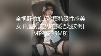 全视野偷拍170模特级性感美女 闺蜜刚走男的就把她按倒[MP4/235MB]