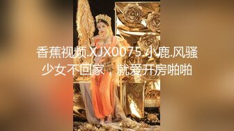 香蕉视频.XJX0075.小鹿.风骚少女不回家，就爱开房啪啪