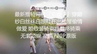 最新推特网红『亲嫂子』穿婚纱白丝袜白跟鞋在出租屋偷情做爱 婚纱装骑乘抓着J8骑乘无套顶操 高清720P原版