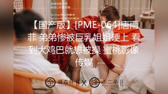 【国产版】[PME-064]唐雨菲 弟弟惨被巨乳姐姐硬上 看到大鸡巴就想被操 蜜桃影像传媒