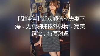 【甜佳佳】新欢颜值小夫妻下海，无套啪啪体外射精，完美露脸，特写掰逼