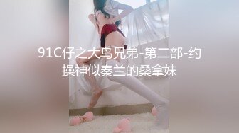 91C仔之大鸟兄弟-第二部-约操神似秦兰的桑拿妹