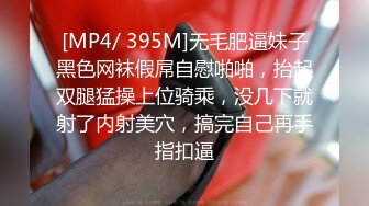 [MP4/ 395M]无毛肥逼妹子黑色网袜假屌自慰啪啪，抬起双腿猛操上位骑乘，没几下就射了内射美穴，搞完自己再手指扣逼