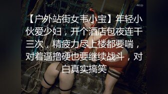 【户外站街女韦小宝】年轻小伙爱少妇，开个酒店包夜连干三次，精疲力尽上楼都要喘，对着逼撸硬也要继续战斗，对白真实搞笑