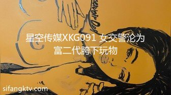 星空传媒XKG091 女交警沦为富二代胯下玩物