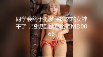 同学会终于把梦寐以求的女神干了，没想到她那么骚MD0066