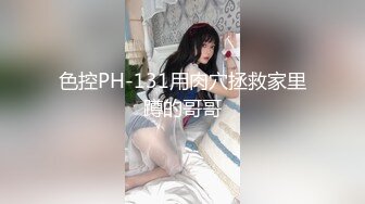 色控PH-131用肉穴拯救家里蹲的哥哥