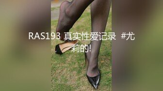 RAS193 真实性爱记录  #尤莉的!