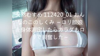 天然むすめ 112420_01 おんなのこのしくみ ～ロリ顔娘を身体測定したらカラダもロリで興奮した～