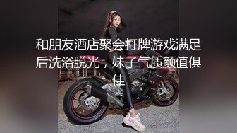 和朋友酒店聚会打牌游戏满足后洗浴脱光，妹子气质颜值俱佳