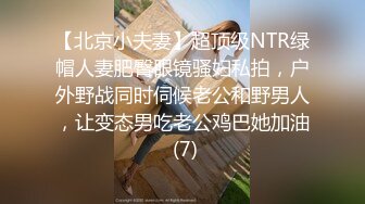 【北京小夫妻】超顶级NTR绿帽人妻肥臀眼镜骚妇私拍，户外野战同时伺候老公和野男人，让变态男吃老公鸡巴她加油 (7)