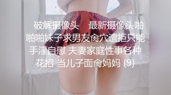 ✿破解摄像头✿ 最新摄像头啪啪啪妹子求男友肏穴遭拒只能手淫自慰 夫妻家庭性事各种花招 当儿子面肏妈妈 (9)