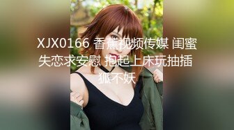 XJX0166 香蕉视频传媒 闺蜜失恋求安慰 抱起上床玩抽插 狐不妖