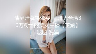 渣男暗藏摄像头❤️曝光台湾30万粉丝的美女主播【芷涵】嘘嘘 洗澡