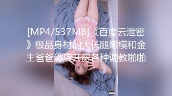 [MP4/537MB]《百度云泄密》极品身材的大长腿嫩模和金主爸爸酒店开房各种调教啪啪