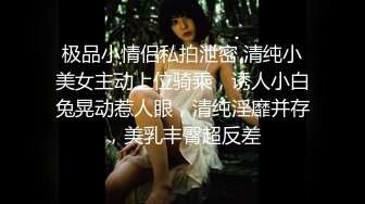 极品小情侣私拍泄密 清纯小美女主动上位骑乘，诱人小白兔晃动惹人眼，清纯淫靡并存，美乳丰臀超反差