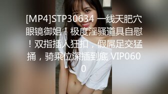 [MP4]STP30634 一线天肥穴眼镜御姐！极度淫骚道具自慰！双指插人狂扣，假屌足交猛捅，骑乘位深插到底 VIP0600