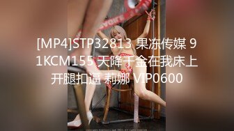 [MP4]STP32813 果冻传媒 91KCM155 天降千金在我床上开腿扣逼 莉娜 VIP0600