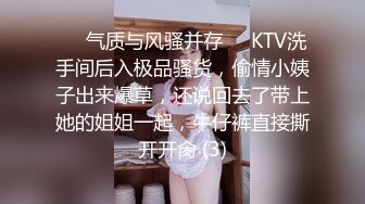 ❤️气质与风骚并存❤️KTV洗手间后入极品骚货，偷情小姨子出来爆草，还说回去了带上她的姐姐一起，牛仔裤直接撕开开肏 (3)