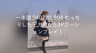 一本道 040220_994 むっちりしたデカ尻女と3Pローションプレイ！