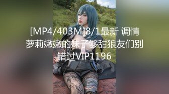 [MP4/403M]8/1最新 调情萝莉嫩嫩的妹子够甜狼友们别错过VIP1196