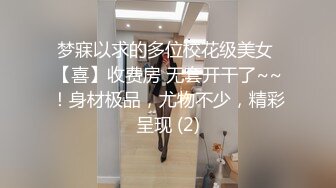 梦寐以求的多位校花级美女 【喜】收费房 无套开干了~~！身材极品，尤物不少，精彩呈现 (2)