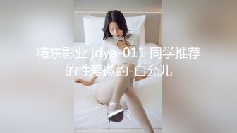 精东影业 jdya-011 同学推荐的性爱邀约-白允儿