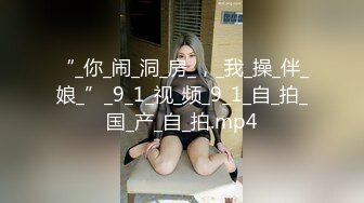 “_你_闹_洞_房_，_我_操_伴_娘_”_9_1_视_频_9_1_自_拍_国_产_自_拍.mp4