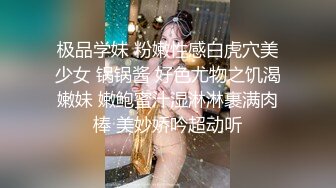 极品学妹 粉嫩性感白虎穴美少女 锅锅酱 好色尤物之饥渴嫩妹 嫩鲍蜜汁湿淋淋裹满肉棒 美妙娇吟超动听