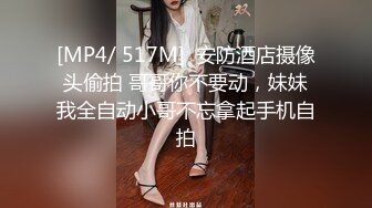 [MP4/ 517M]  安防酒店摄像头偷拍 哥哥你不要动，妹妹我全自动小哥不忘拿起手机自拍